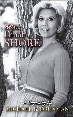 Michael B. Druxman’s 2015 book, “Miss Dinah Shore: A Biography,”  BearManor Media, 212 pp. Click for Amazon.com