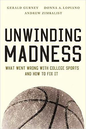 2017 book, “Unwinding Madness: What Went Wrong with College Sports and How to Fix It,” Brooking Institution, 320pp.