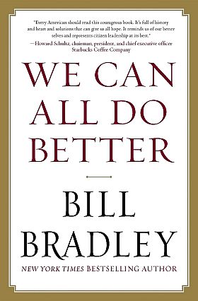 Bill Bradley’s 2012 book, “We Can All Do Better,” Vanguard Press, 207 pp. Kirkus Reviews called it, ”An important contribution to the national discussion with appeal to independents as well as the more traditionally party-minded.”  Click for copy. 