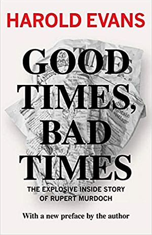 Harold Evans’ book, “Good Times, Bad Times: The Explosive Inside Story of Rupert Murdoch,” 2011 paperback, Open Road Media, 602pp.  Click for copy.
