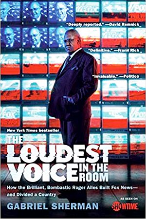 Gabriel Sherman’s book, “The Loudest Voice in the Room: How the Brilliant, Bombastic Roger Ailes Built Fox News--and Divided a Country,” 2017 paperback, 576 pp.  Click for copy.