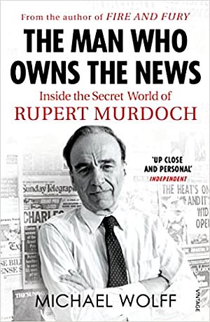 Michael Wolff’s book, “The Man Who Owns The News: Inside the Secret World of Rupert Murdoch,” 2018 paperback, Vintage, 480 pp. Click for copy.