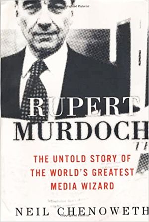Neil Chenoweth’s 2002 book, “Rupert Murdoch: The Untold Story of the World's Greatest Media Wizard,” Crown Business, 416 pp.  Click for copy. 