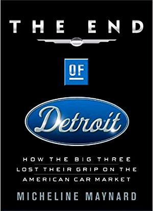 Micheline Maynard’s book, “The End of Detroit: How The Big Three Lost Their Grip on The American Car Market,” 2004 paperback, Crown Business, 368pp. Click for copy.