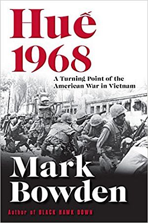 Mark Bowden’s 2017 book on Tet Offensive, “Hue 1968: A Turning Point of the American War in Vietnam”. Click for copy.