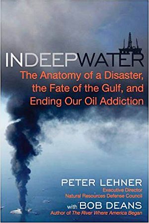 “In Deep Water: The Anatomy of a Disaster, the Fate of the Gulf, and Ending Our Oil Addiction,” by  Peter Lehner and Bob Deans, October 2010. Click for book.