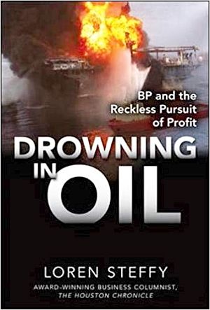 “Drowning in Oil: BP & The Reckless Pursuit of Profit,” by Loren C. Steffy, November 2010. Click for book.