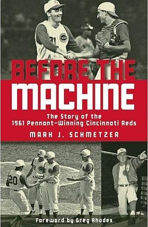 Mark J. Schmetzer’s 2011 book, “Before the Machine: The Story of the 1961 Pennant-Winning Reds,” Clerisy Press, 256pp. Click for copy.