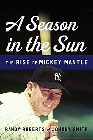 Randy Roberts & Johnny Smith’s book, “A Season in the Sun: The Rise of Mickey Mantle,” Basic Books, 304pp. Click for copy.