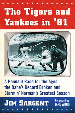 Jim Sargent’s 2016 book, “The Tigers and Yankees in '61: A Pennant Race for the Ages...,” McFarland, 256pp. Click for copy.