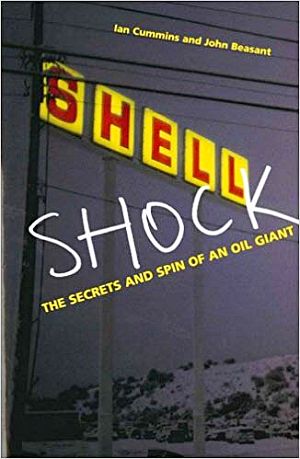 Ian Cummins and John Beasant’s 2005 book, “Shell Shock: The Secrets and Spin of an Oil Giant,” 256pp. Click for copy.
