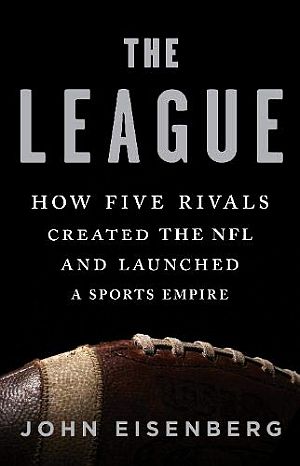 John Eisenberg’s 2018 book, “The League: How Five Rivals Created the NFL and Launched a Sports Empire,” Art Rooney, George Halas, Tim Mara, George Preston Marshall, and Bert Bell, 416pp. Click for book.