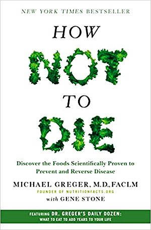 Michael Greger, M.D. and Gene Stone’s 2015 book, “How Not to Die: Discover the Foods Scientifically Proven to Prevent and Reverse Disease,” Flatiron Books, 576pp. Click for book.