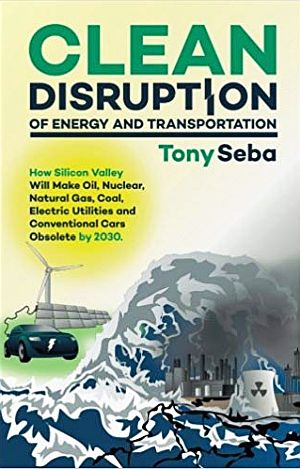 Tony Seba’s 2014 book, “Clean Disruption of Energy and Transportation: How Silicon Valley Will Make Oil, Nuclear, Natural Gas, Coal, Electric Utilities and Conventional Cars Obsolete by 2030". Click for copy.