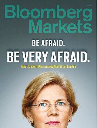 June 2015. “Bloomberg Markets” cover & tag line: “Be Afraid. Be Very Afraid. Why Elizabeth Warren Makes Wall Street Tremble.” A badge of honor?