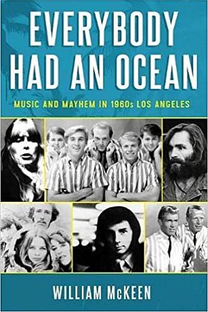 William McKeen’s 2017 book, “Everybody Had an Ocean: Music and Mayhem in 1960s Los Angeles.” Chicago Review Press,  432 pp. Click for copy.