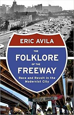 Eric Avila’s 2014 book, “The Folklore of The Freeway: Race and Revolt in the Modernist City.” Click for copy.