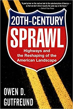 Owen D. Gutfreund’s 2004 book, “Twentieth Century Sprawl: Highways and the Reshaping of the American Landscape,” Oxford University Press, 320 pp. Click for copy.