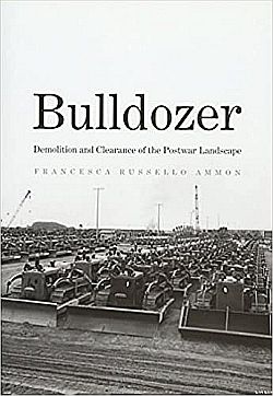 Francesca Ammon's 2016 book, “Bulldozer: Demolition and Clearance of the Postwar Landscape.” Click for copy.