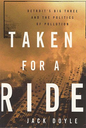 Jack Doyle’s “Taken For a Ride: Detroit's Big Three & The Politics of Pollution,” a 50-year history of lobbying, delay, and holding back pollution-control and clean-car technology. May 2000, Four Walls Eight Windows. Click for copy. 