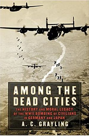 A.C. Grayling's 2006 book, “Among the Dead Cities: The History and Moral Legacy of the WWII Bombing of Civilians in Germany and Japan,” 384pp, Walker Books.  Click for copy.