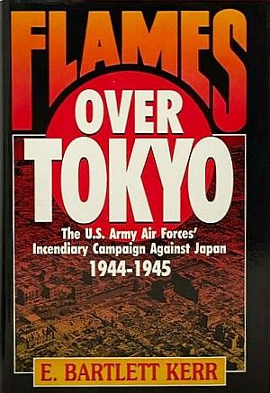 E. Bartlett Kerr’s 1991 book, “Flames Over Tokyo: The U.S. Army Air Forces’ Incendiary Campaign Against Japan, 1944-1945,” Dutton Press, 348pp. Click for copy.