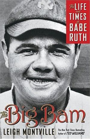 Leigh Montville’s 2006 book, “The Big Bam: The Life and Times of Babe Ruth,” Doubleday, 400pp. Click for copy.