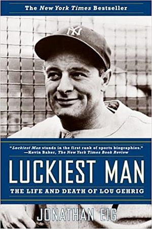 Jonathan Eig’s 2006 book, “Luckiest Man: The Life and Death of Lou Gehrig,” Simon & Schuster, 432 pp. Click for copy.
