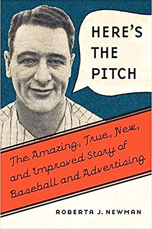 Roberta J. Newman’s 2019 book, “Here's the Pitch: The Amazing, True, New, and Improved Story of Baseball and Advertising,” University of Nebraska Press, 352 pp.  Click for copy. 