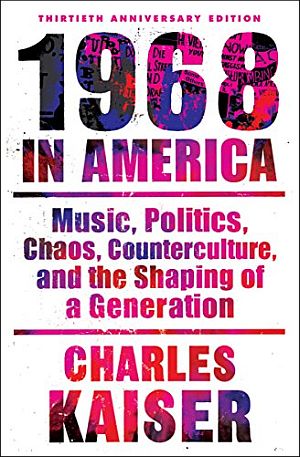 Charles Kaiser’s book, “1968 in America: Music, Politics, Chaos, Counterculture, and the Shaping of a Generation,” 2018 Grove Press paperback edition, 336 pp. Click for copy. 