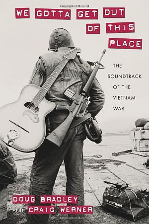 Doug Bradley & Craig Werner’s book, “We Gotta Get Out of This Place: The Soundtrack of the Vietnam War” (2015), University of Massachusetts Press, 272pp. Click for copy.