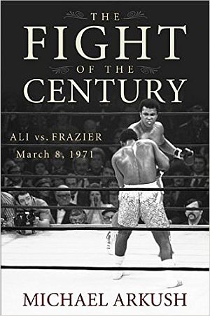 Michael Arkush’s 2007 book, “The Fight of the Century: Ali vs. Frazier, March 8, 1971,” Wiley hardback, 272 pages. Click for copy.
