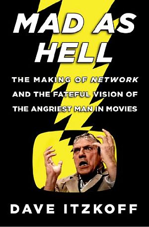 Dave Itzkoff,’s 2014 book, “Mad as Hell: The Making of `Network' and the Fateful Vision of the Angriest Man in Movies.” Times Books/Henry Holt & Co., 304 pp. Click for book at Amazon.
