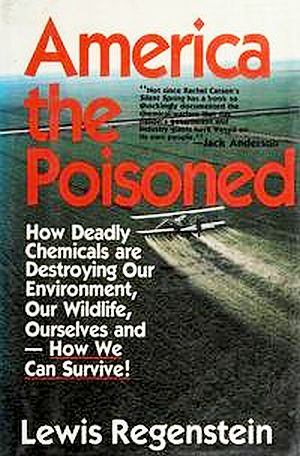 Lewis Regenstein’s 1982 book, “America the Poisoned: How Deadly Chemicals Are Destroying Our Environment, Our Wildlife...,”  Acropolis Books, 414 pp. Click for copy. 