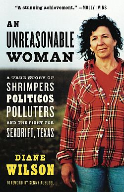Diane Wilson’s book, “An Unreasonable Woman: A True Story of Shrimpers, Politicos, Polluters, and the Fight for Seadrift, Texas,” 2006 paperback edition, 392 pp. Click for copy.