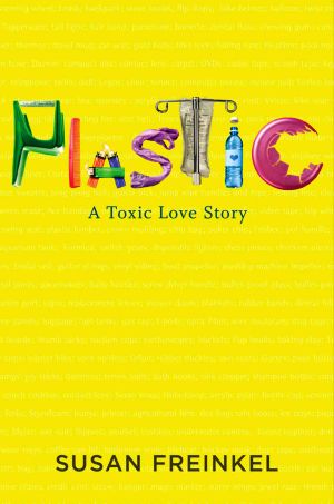 Susan Freinkel’s 2011 book, “Plastic: A Toxic Love Story,”  Mariner Books, 336 pp. Click for copy. 