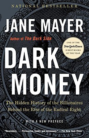 Jane Mayer’s 2016 book, “Dark Money: The Hidden History of the Billionaires Behind the Rise of the Radical Right,” Doubleday, 416 pp.  Click for copy.