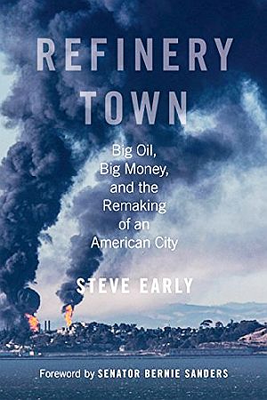 Steve Early’s 2017 book, “Refinery Town: Big Oil, Big Money, and the Remaking of an American City,” a community organizing/ local politics tale in battle with Chevron in Richmond, CA. Beacon Press, 248pp. Click for copy.