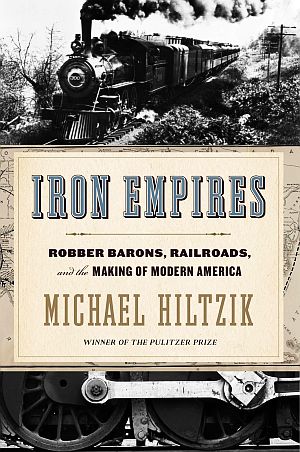 Michael Hiltzik’s 2020 book, “Iron Empires: Robber Barons, Railroads, and the Making of Modern America,” Pulitzer Prize Winner, Mariner Books, 448 pp, Click for copy. 