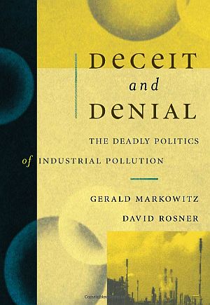 Gerald Markowitz and David Rosner’s 2002 book, “Deceit and Denial: The Deadly Politics of Industrial Pollution,” Univ of California Press / Milbank Memorial Fund, 464 pp. Click for copy.