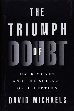 David Michaels’ 2020 book, “The Triumph of Doubt: Dark Money and the Science of Deception,” Oxford University Press, 344 pp.  Click for copy.